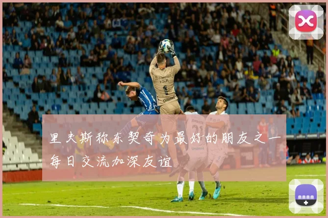 里夫斯称东契奇为最好的朋友之一每日交流加深友谊