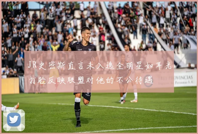JR史密斯直言未入选全明星如耳光打脸反映联盟对他的不公待遇
