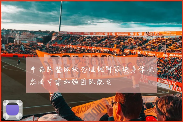 申花队整体状态堪忧阿苏埃身体状态尚可需加强团队配合