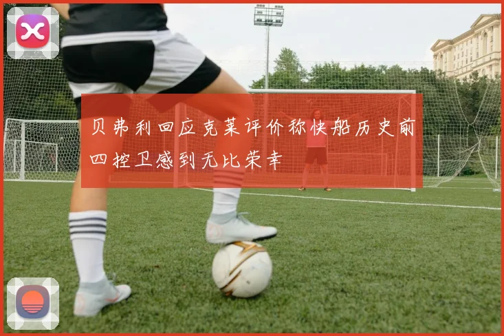 贝弗利回应克莱评价称快船历史前四控卫感到无比荣幸