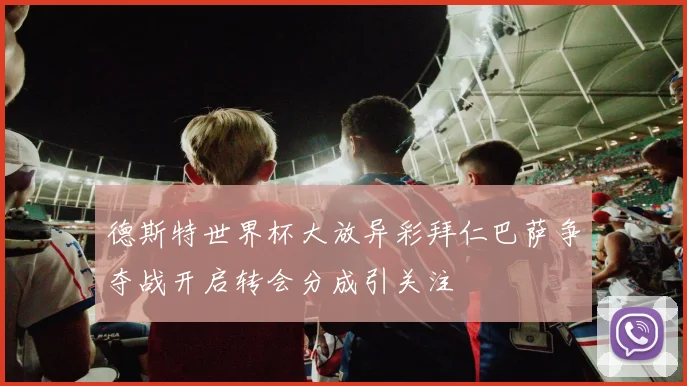 德斯特世界杯大放异彩拜仁巴萨争夺战开启转会分成引关注